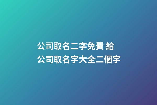 公司取名二字免費 給公司取名字大全二個字-第1張-公司起名-玄機派